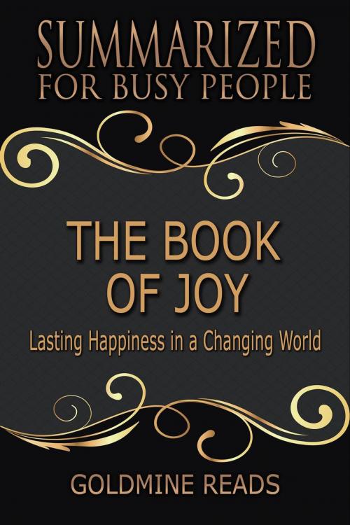 Cover of the book The Book of Joy - Summarized for Busy People: Lasting Happiness in a Changing World: Based on the Book by His Holiness the Dalai Lama, Archbishop Desmond Tutu, and Douglas Carlton Abrams by Goldmine Reads, Goldmine Reads