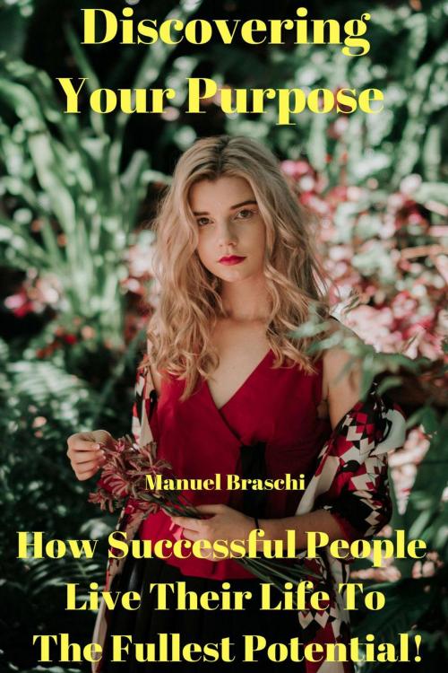 Cover of the book Discovering Your Purpose - How Successful People Live Their Life To The Fullest Potential! by Manuel Braschi, Manuel Braschi