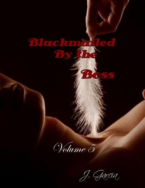 Cover of the book Blackmailed By the Boss Volume 5 by J. Garcia, Lulu.com