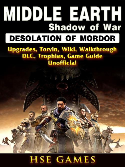 Cover of the book Middle Earth Shadow of War Desolation of Mordor, Upgrades, Torvin, Wiki, Walkthrough, DLC, Trophies, Game Guide Unofficial by Hse Guides, Hse Games