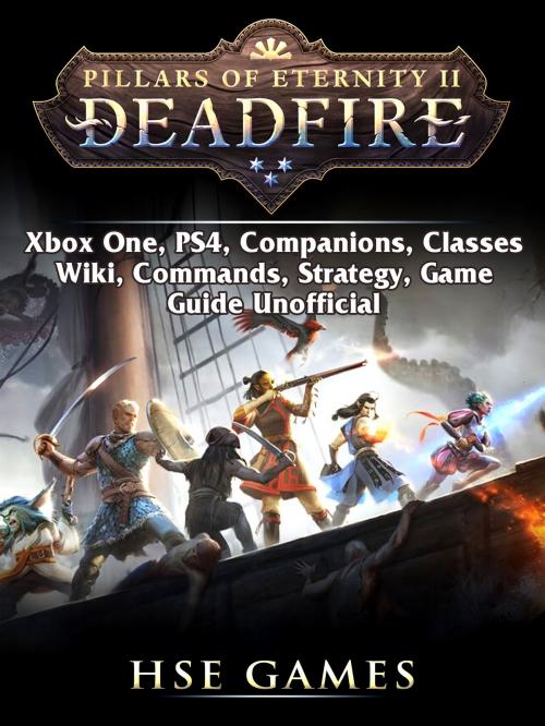 Cover of the book Pillars of Eternity Deadfire, Xbox One, PS4, Companions, Classes, Wiki, Commands, Strategy, Game Guide Unofficial by Hse Games, Hse Games