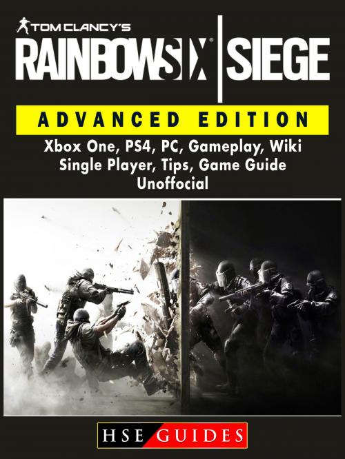 Cover of the book Tom Clancys Rainbow 6 Siege Advanced Edition, Xbox One, PS4, PC, Gameplay, Wiki, Single Player, Tips, Game Guide Unofficial by Hse Guides, Hse Games