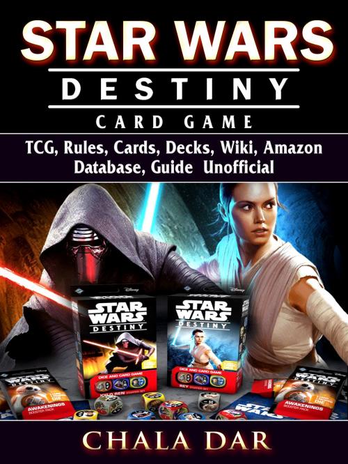 Cover of the book Star Wars Destiny Card Game TCG, Rules, Cards, Decks, Wiki, Amazon, Database, Guide Unofficial by Chala Dar, Hse Games