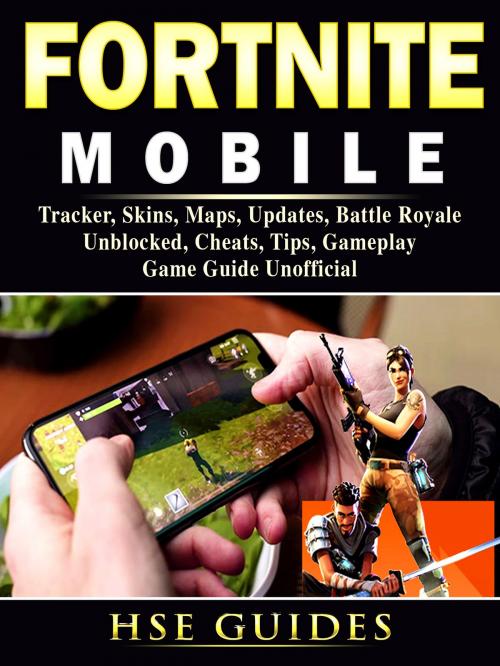 Cover of the book Fortnite Mobile, Tracker, Skins, Maps, Updates, Battle Royale, Unblocked, Cheats, Tips, Gameplay, Game Guide Unofficial by Hse Games, Hse Games