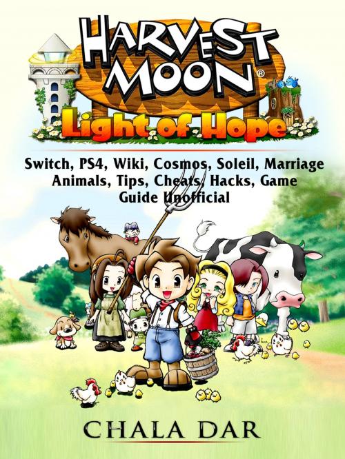 Cover of the book Harvest Moon Light of Hope, Switch, PS4, Wiki, Cosmos, Soleil, Marriage, Animals, Tips, Cheats, Hacks, Game Guide Unofficial by Chala Dar, Hse Games