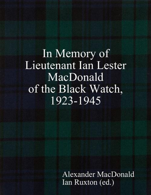 Cover of the book In Memory of Lieutenant Ian Lester MacDonald of the Black Watch, 1923-1945 by Alexander MacDonald, Ian Ruxton (ed.), Lulu.com