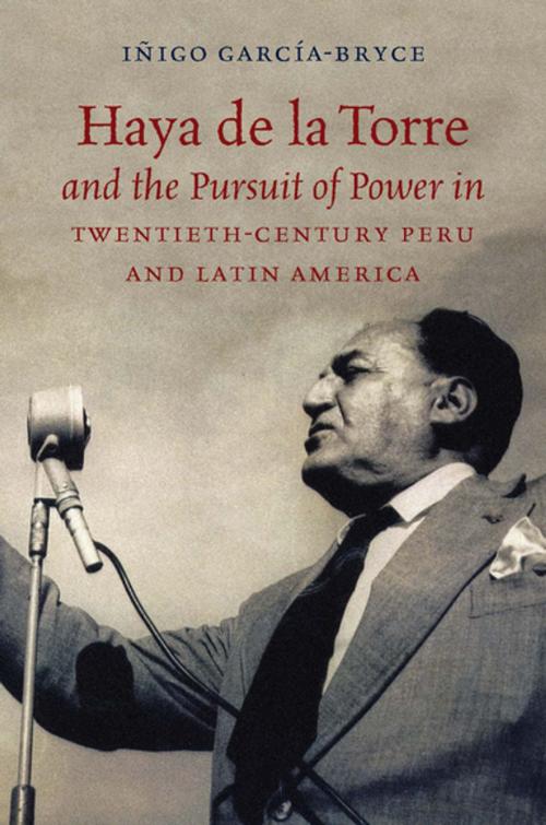 Cover of the book Haya de la Torre and the Pursuit of Power in Twentieth-Century Peru and Latin America by Iñigo García-Bryce, The University of North Carolina Press