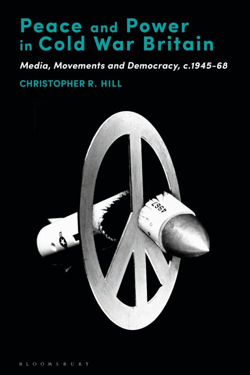 Cover of the book Peace and Power in Cold War Britain by Dr. Christopher R. Hill, Bloomsbury Publishing