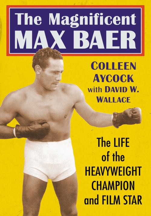 Cover of the book The Magnificent Max Baer by Colleen Aycock, David W. Wallace, McFarland & Company, Inc., Publishers