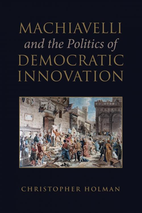 Cover of the book Machiavelli and the Politics of Democratic Innovation by Christopher Holman, University of Toronto Press, Scholarly Publishing Division