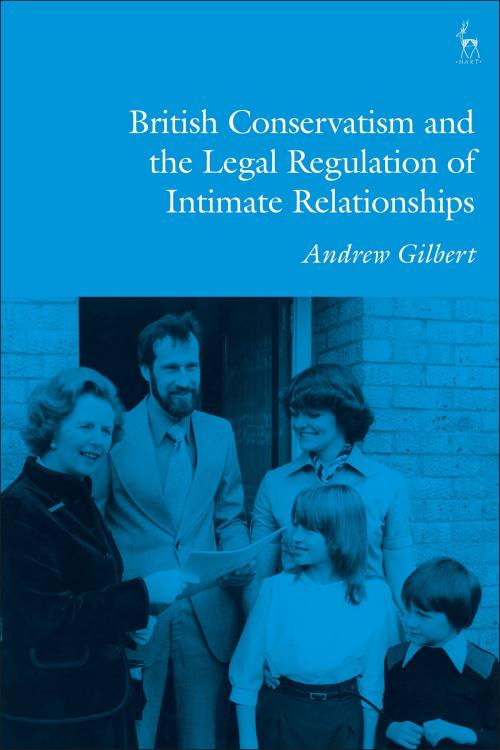 Cover of the book British Conservatism and the Legal Regulation of Intimate Relationships by Andrew Gilbert, Bloomsbury Publishing