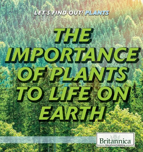 Cover of the book The Importance of Plants to Life on Earth by Britannica Educational Publishing, Britannica Educational Publishing