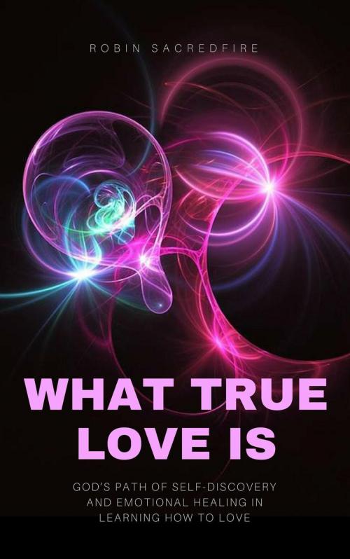 Cover of the book What True Love Is: God’s Path of Self-Discovery and Emotional Healing in Learning How to Love by Robin Sacredfire, 22 Lions Bookstore