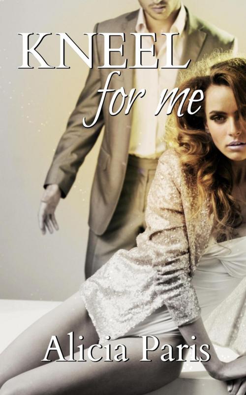 Cover of the book Kneel For Me by Alicia Paris, Alicia Paris