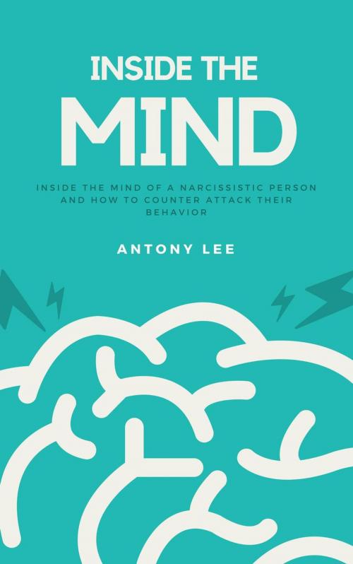 Cover of the book Inside the Mind of a Narcissistic Person and How to Counter Attack Their Behavior: Everything You Need to Know About Narcissistic Persons by Antony Lee, Thang Nguyen