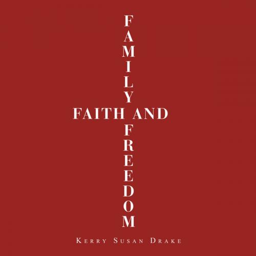 Cover of the book Family, Faith and Freedom by Kerry Susan Drake, AuthorHouse UK