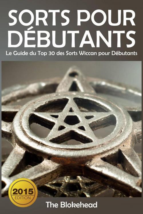 Cover of the book Sorts Pour Débutants: Le Guide du Top 30 des Sorts Wiccan pour Débutants by The Blokehead, Babelcube Inc.