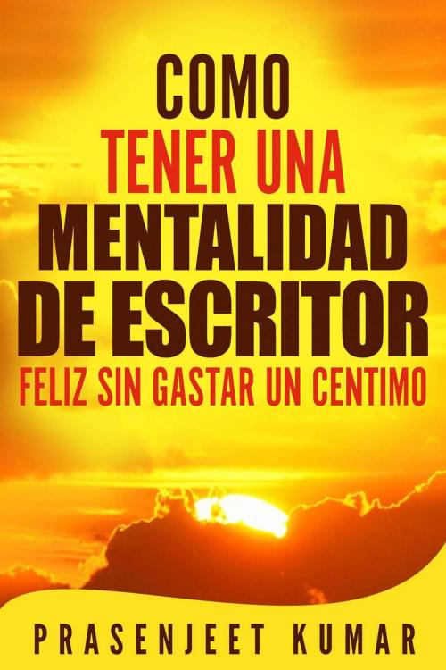 Cover of the book Como Tener Una Mentalidad De Escritor Feliz Sin Gastar Un Centimo by Prasenjeet Kumar, Prasenjeet Kumar