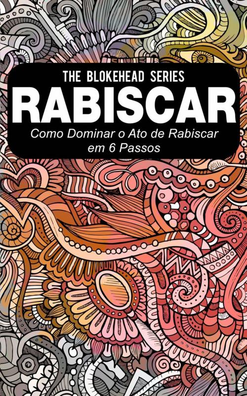 Cover of the book Rabiscar : Como dominar o ato de rabiscar em 6 passos by The Blokehead, Babelcube Inc.