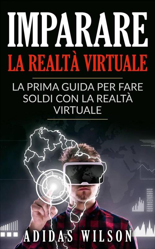 Cover of the book Imparare la realtà virtuale: la prima guida per fare soldi con la realtà virtuale. by Adidas Wilson, Adidas