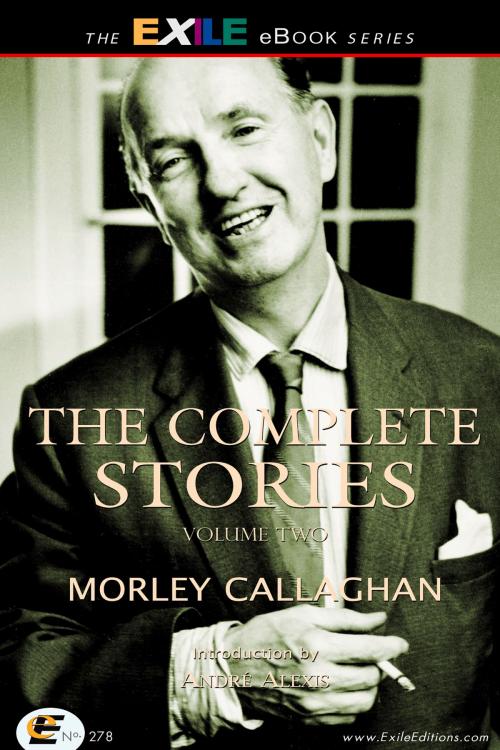 Cover of the book The Complete Stories of Morley Callaghan by Andre Alexis, Morley Callaghan, Exile Editions