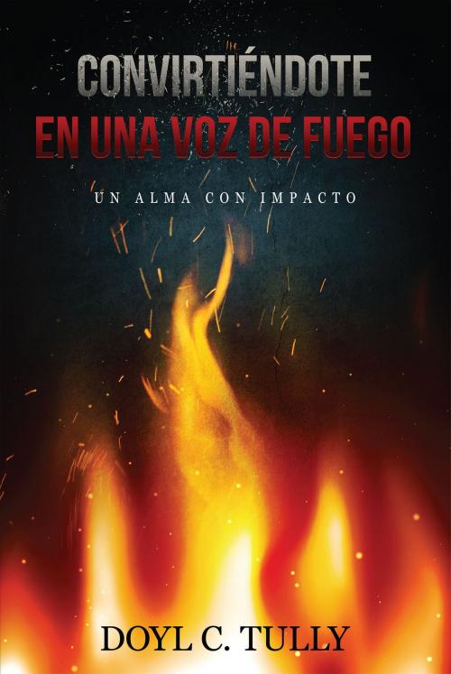 Cover of the book Convirtiéndose en una Voz de Fuego: Un Alma con Impacto by Doyl Tully, Redemption Press