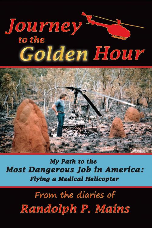 Cover of the book Journey to the Golden Hour: My Path to the Most Dangerous Job in America: Flying a Medical Helicopter by Randolph P. Mains, Randolph P. Mains