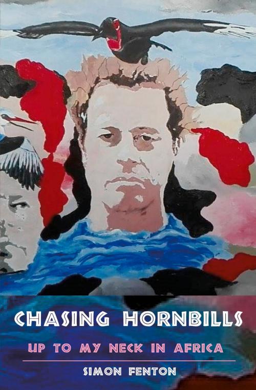 Cover of the book Chasing Hornbills by Simon Fenton, Eye Books