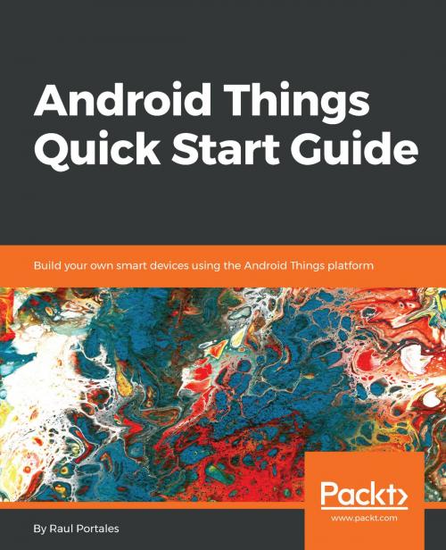 Cover of the book Android Things Quick Start Guide by Raul Portales, Packt Publishing