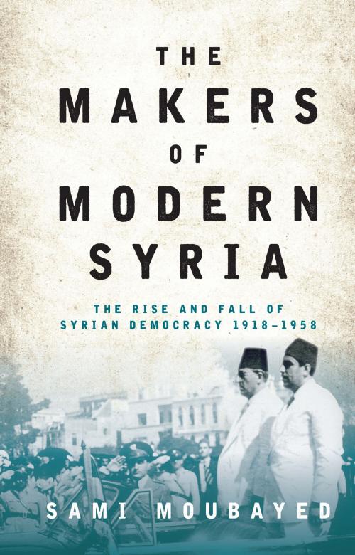 Cover of the book The Makers of Modern Syria by Sami Moubayed, Bloomsbury Publishing