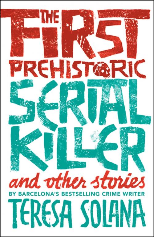 Cover of the book The First Prehistoric Serial Killer and Other Stories by Teresa Solana, Bitter Lemon Press