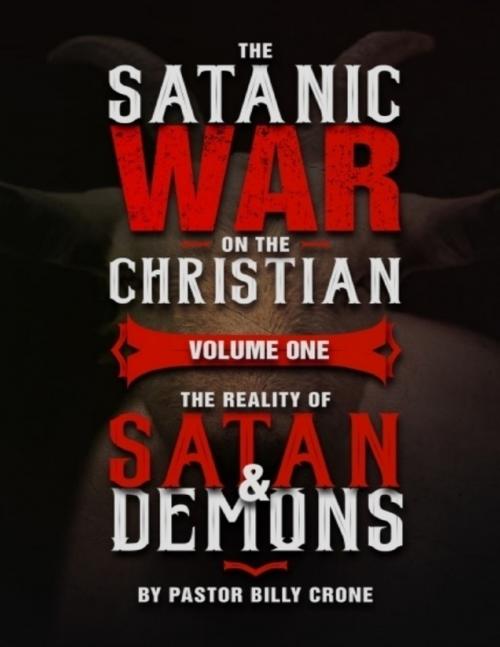 Cover of the book The Satanic War On the Christian Volume One the Reality of Satan & Demons by Billy Crone, Get A Life Ministries