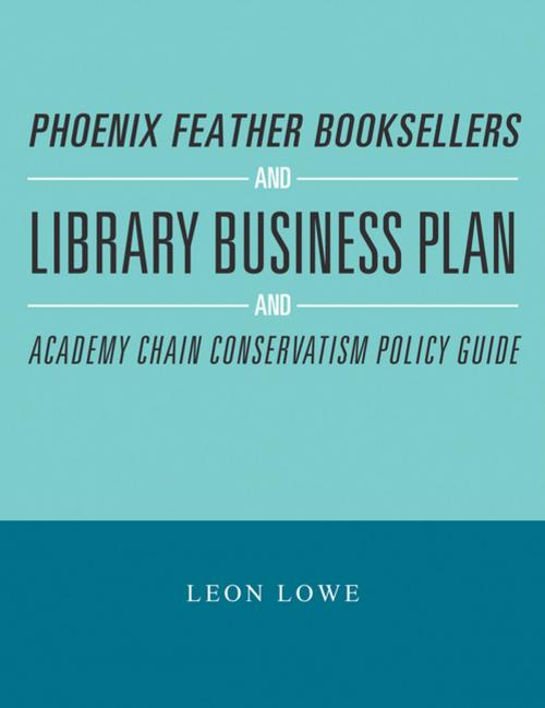 Cover of the book Phoenix Feather Booksellers and Library Business Plan and Academy Chain Conservatism Policy Guide by Leon Lowe, Xlibris US
