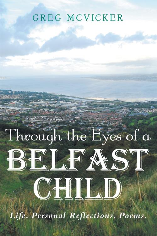 Cover of the book Through the Eyes of a Belfast Child: Life. Personal Reflections. Poems. by Greg McVicker, Greg McVicker