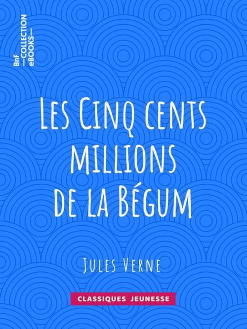 Cover of the book Les Cinq cents millions de la Bégum by Léon Benett, Jules Verne, BnF collection ebooks
