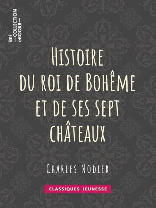 Cover of the book Histoire du roi de Bohême et de ses sept châteaux by Tony Johannot, Charles Nodier, BnF collection ebooks