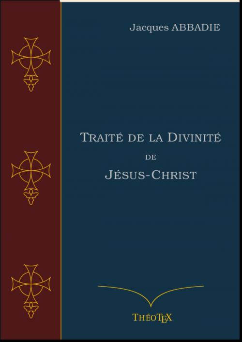 Cover of the book Traité de la Divinité de Jésus-Christ by Jacques Abbadie, Éditions ThéoTeX, Éditions ThéoTeX