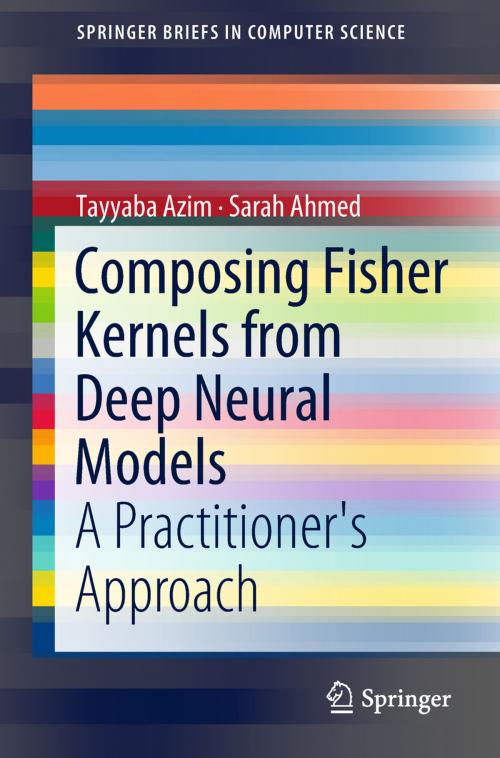 Cover of the book Composing Fisher Kernels from Deep Neural Models by Tayyaba Azim, Sarah Ahmed, Springer International Publishing
