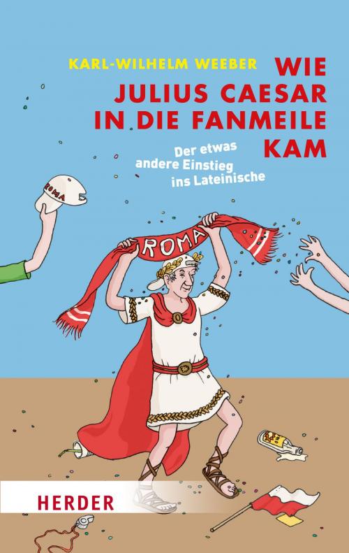 Cover of the book Wie Julius Caesar in die Fanmeile kam by Karl-Wilhelm Weeber, Verlag Herder