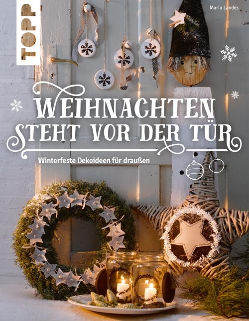 Cover of the book Weihnachten steht vor der Tür: Winterfeste Deko für draußen by Maria Landes, TOPP