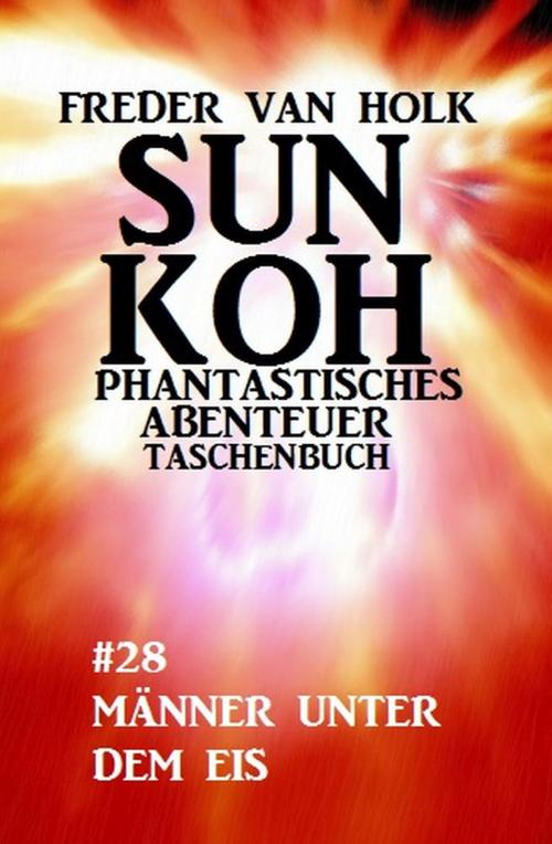 Cover of the book Sun Koh Taschenbuch #28: Männer unter dem Eis by Freder van Holk, Uksak E-Books
