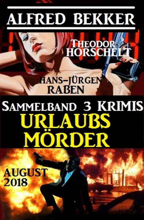 Cover of the book Sammelband 3 Krimis: Urlaubsmörder August 2018 by Alfred Bekker, Hans-Jürgen Raben, Theodor Horschelt, Alfredbooks