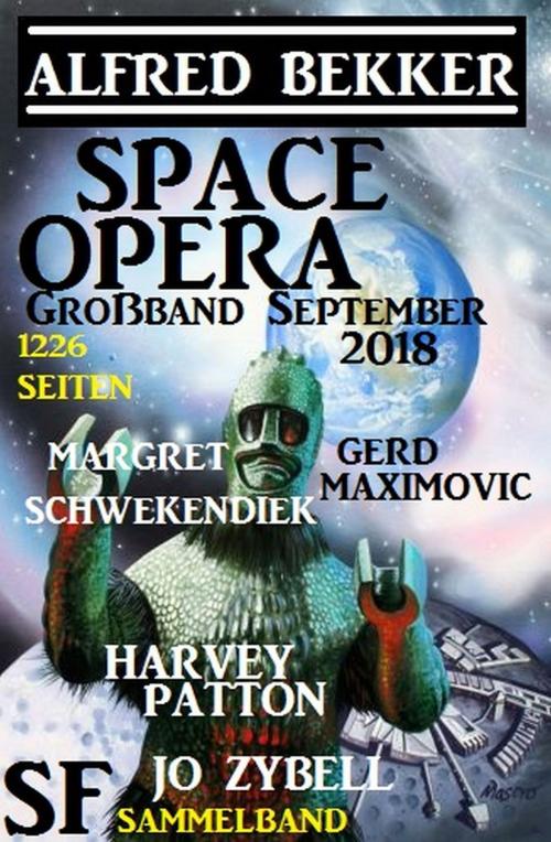 Cover of the book Space Opera Großband September 2018: 1226 Seiten SF Sammelband by Alfred Bekker, Harvey Patton, Gerd Maximovic, Jo Zybell, Margret Schwekendiek, Alfredbooks