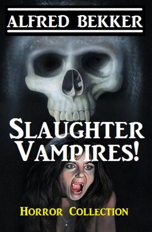 Cover of the book Slaughter Vampires! by Alfred Bekker, Alfredbooks
