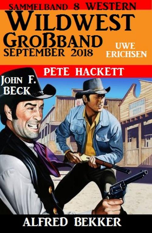 Cover of the book Wildwest Großband September 2018: Sammelband 8 Western by Alfred Bekker, Pete Hackett, John F. Beck, Uwe Erichsen, Alfredbooks