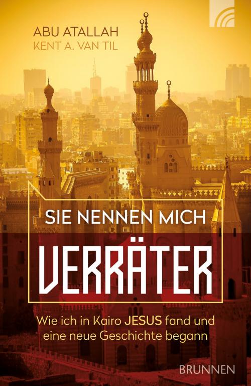 Cover of the book Sie nennen mich Verräter by Abu Atallah, Kent A. Van Til, Brunnen Verlag Gießen