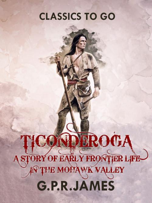 Cover of the book Ticonderoga: A Story of Early Frontier Life in the Mohawk Valley by G.P.R. James, Otbebookpublishing