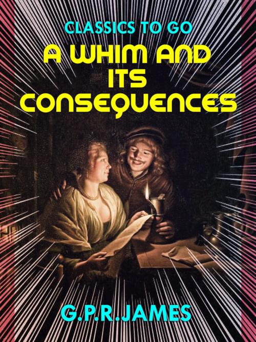 Cover of the book A Whim, and Its Consequences by G.P.R.  James, Otbebookpublishing