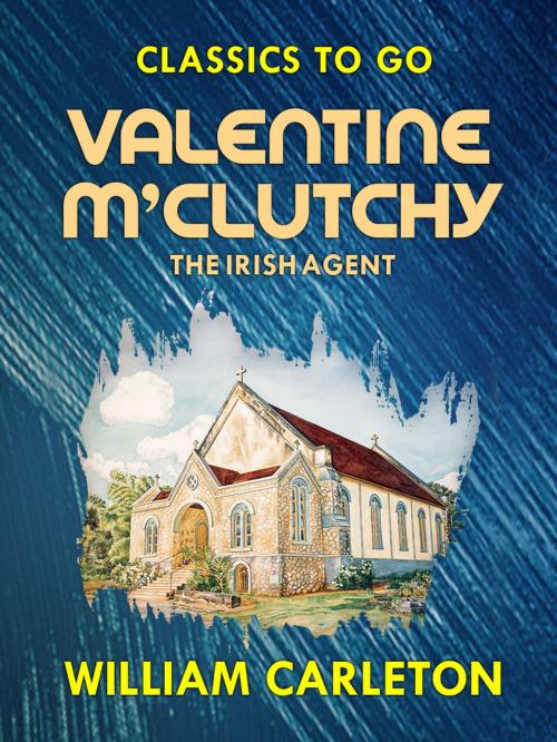 Cover of the book Valentine M'Clutchy, The Irish Agent by William Carleton, Otbebookpublishing