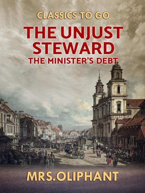 Cover of the book The Unjust Steward the Minister's Debt by Mrs Oliphant, Otbebookpublishing